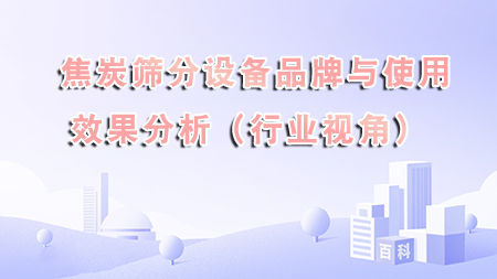  焦炭篩分設備品牌與使用效果分析（行業視角）